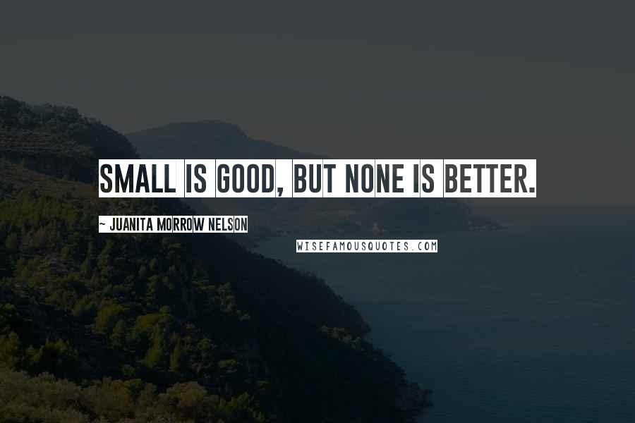 Juanita Morrow Nelson Quotes: Small is good, but none is better.