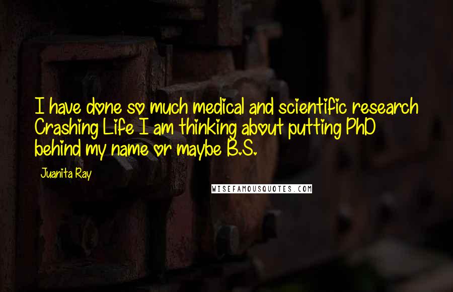 Juanita Ray Quotes: I have done so much medical and scientific research Crashing Life I am thinking about putting PhD behind my name or maybe B.S.