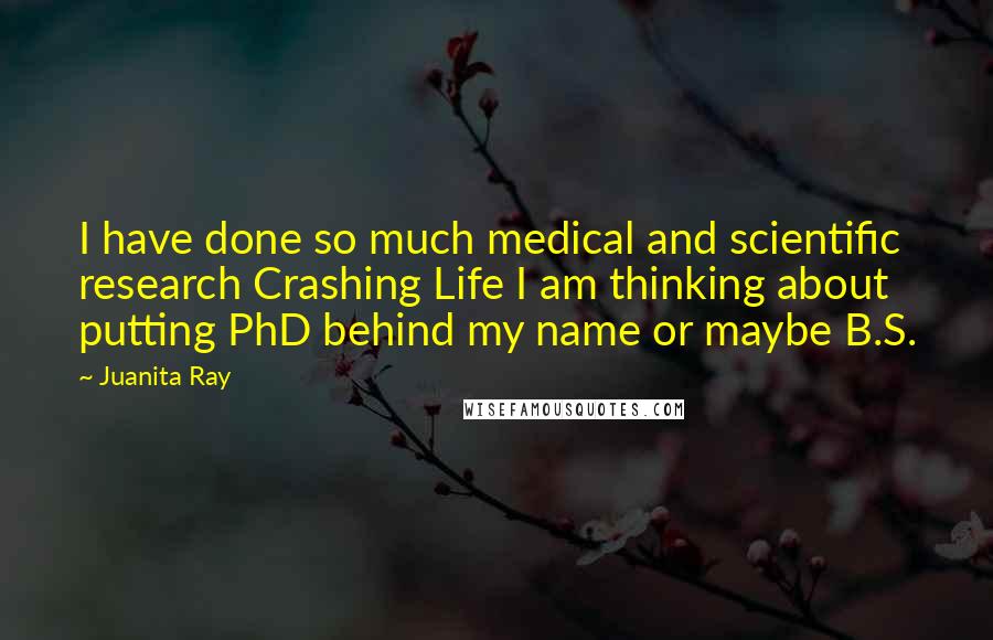 Juanita Ray Quotes: I have done so much medical and scientific research Crashing Life I am thinking about putting PhD behind my name or maybe B.S.