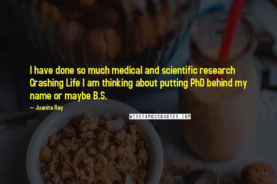 Juanita Ray Quotes: I have done so much medical and scientific research Crashing Life I am thinking about putting PhD behind my name or maybe B.S.