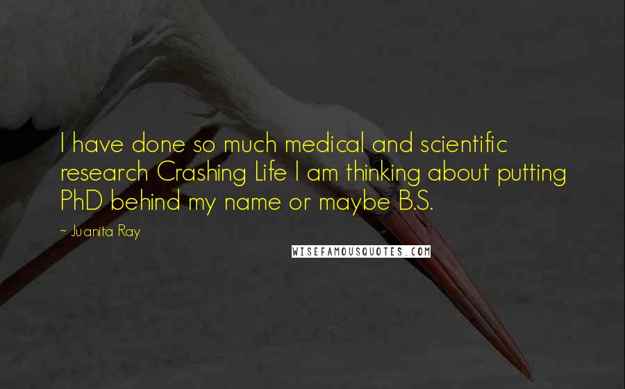 Juanita Ray Quotes: I have done so much medical and scientific research Crashing Life I am thinking about putting PhD behind my name or maybe B.S.