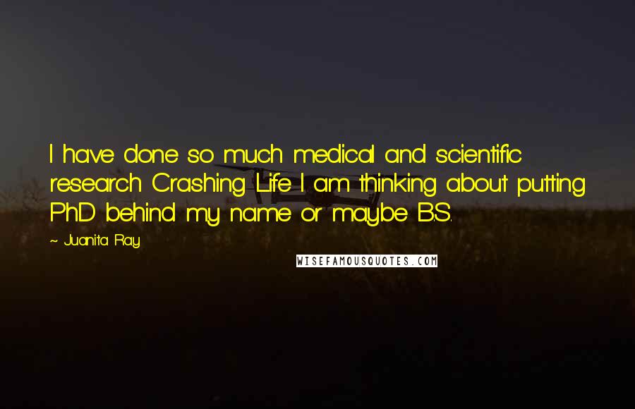 Juanita Ray Quotes: I have done so much medical and scientific research Crashing Life I am thinking about putting PhD behind my name or maybe B.S.