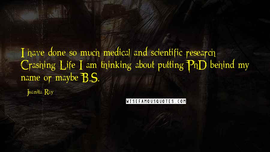 Juanita Ray Quotes: I have done so much medical and scientific research Crashing Life I am thinking about putting PhD behind my name or maybe B.S.