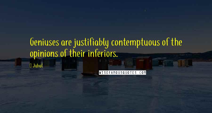 Jubal Quotes: Geniuses are justifiably contemptuous of the opinions of their inferiors.