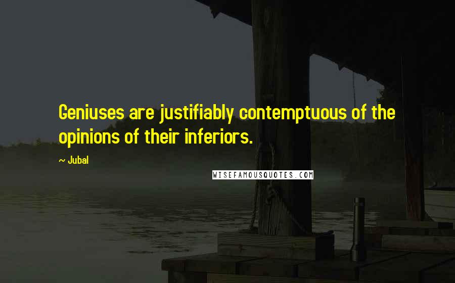 Jubal Quotes: Geniuses are justifiably contemptuous of the opinions of their inferiors.