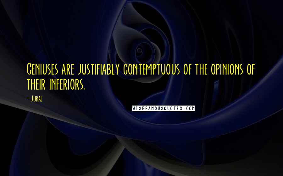 Jubal Quotes: Geniuses are justifiably contemptuous of the opinions of their inferiors.