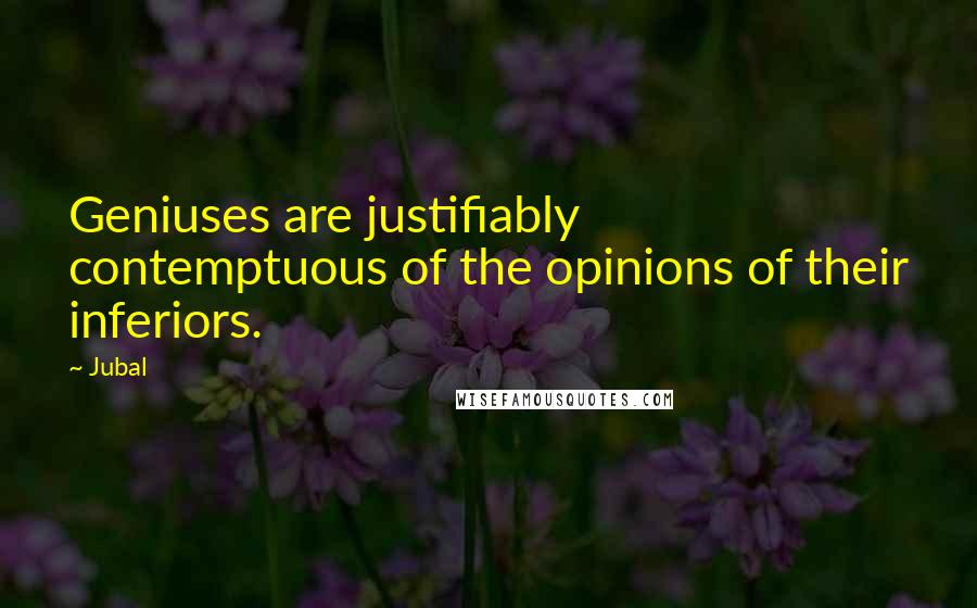 Jubal Quotes: Geniuses are justifiably contemptuous of the opinions of their inferiors.