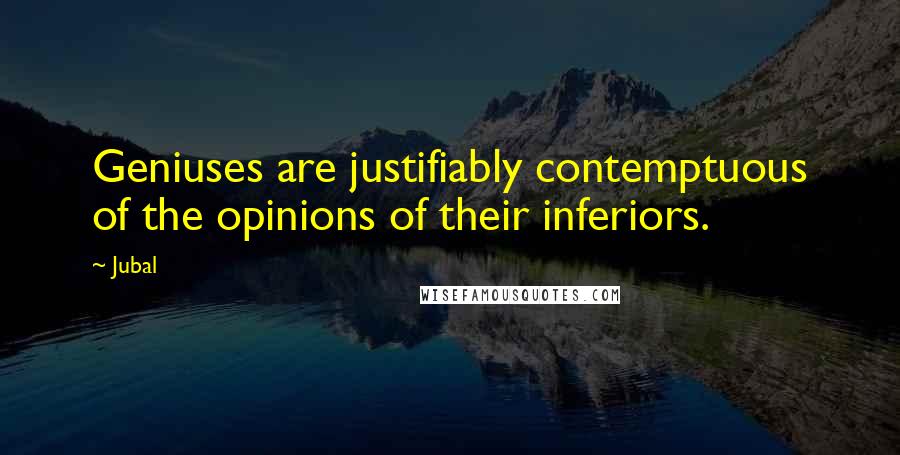 Jubal Quotes: Geniuses are justifiably contemptuous of the opinions of their inferiors.