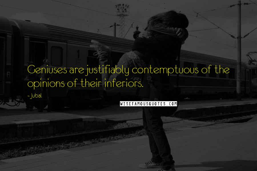Jubal Quotes: Geniuses are justifiably contemptuous of the opinions of their inferiors.
