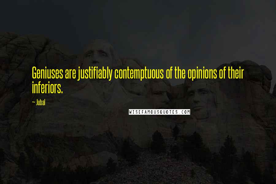 Jubal Quotes: Geniuses are justifiably contemptuous of the opinions of their inferiors.
