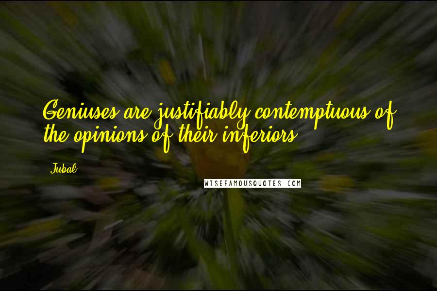 Jubal Quotes: Geniuses are justifiably contemptuous of the opinions of their inferiors.