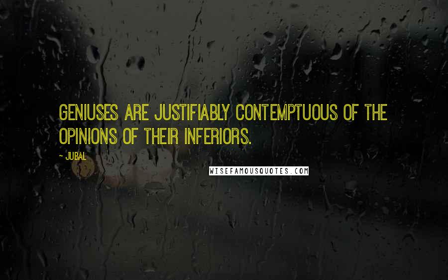 Jubal Quotes: Geniuses are justifiably contemptuous of the opinions of their inferiors.