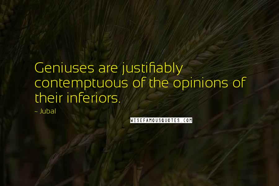 Jubal Quotes: Geniuses are justifiably contemptuous of the opinions of their inferiors.