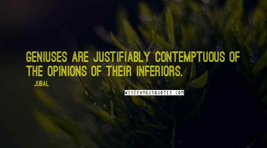 Jubal Quotes: Geniuses are justifiably contemptuous of the opinions of their inferiors.