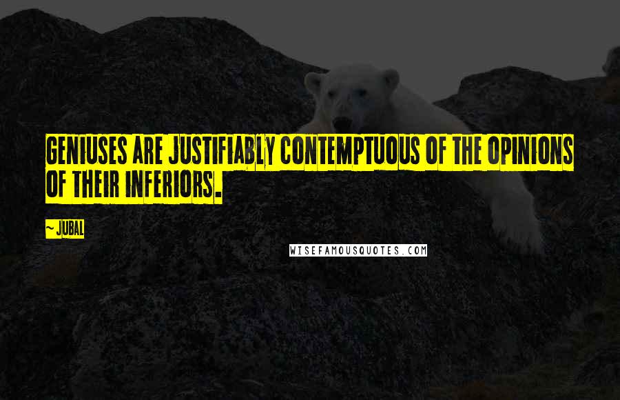 Jubal Quotes: Geniuses are justifiably contemptuous of the opinions of their inferiors.