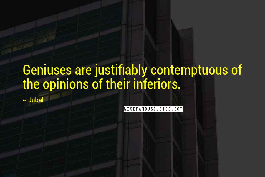 Jubal Quotes: Geniuses are justifiably contemptuous of the opinions of their inferiors.