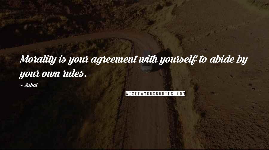 Jubal Quotes: Morality is your agreement with yourself to abide by your own rules.