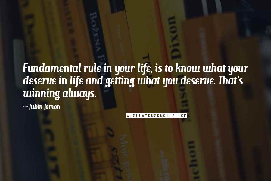 Jubin Jomon Quotes: Fundamental rule in your life, is to know what your deserve in life and getting what you deserve. That's winning always.