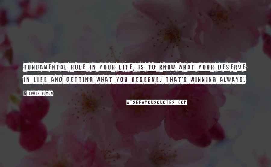 Jubin Jomon Quotes: Fundamental rule in your life, is to know what your deserve in life and getting what you deserve. That's winning always.