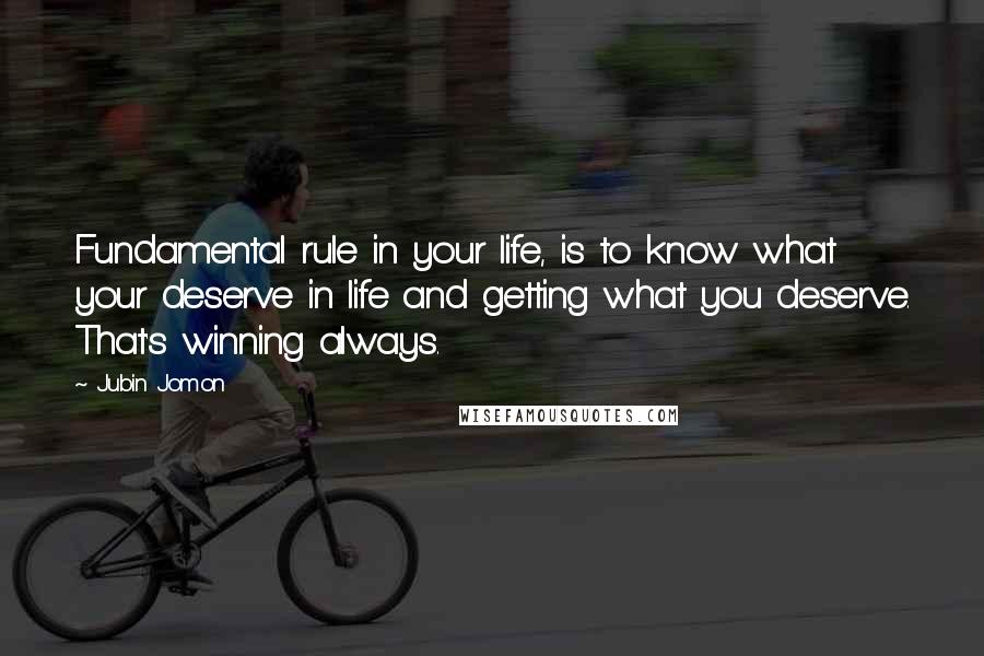 Jubin Jomon Quotes: Fundamental rule in your life, is to know what your deserve in life and getting what you deserve. That's winning always.