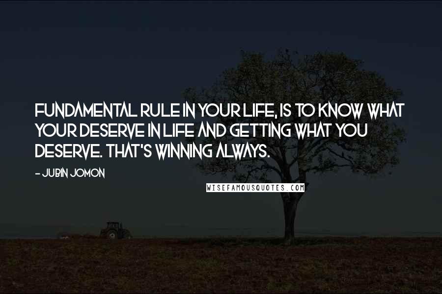 Jubin Jomon Quotes: Fundamental rule in your life, is to know what your deserve in life and getting what you deserve. That's winning always.