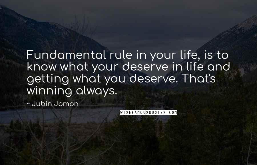 Jubin Jomon Quotes: Fundamental rule in your life, is to know what your deserve in life and getting what you deserve. That's winning always.