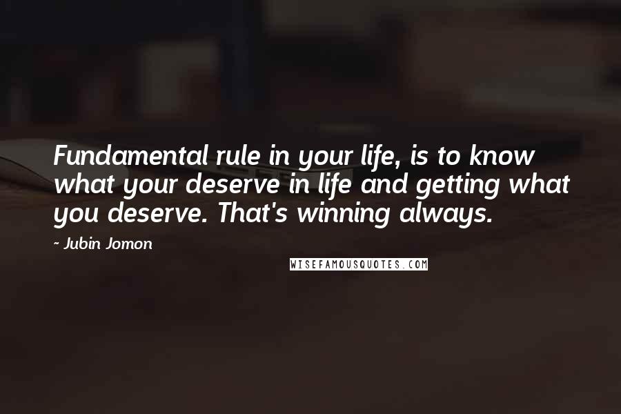 Jubin Jomon Quotes: Fundamental rule in your life, is to know what your deserve in life and getting what you deserve. That's winning always.