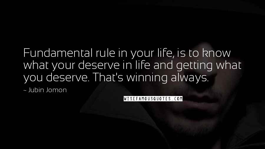 Jubin Jomon Quotes: Fundamental rule in your life, is to know what your deserve in life and getting what you deserve. That's winning always.