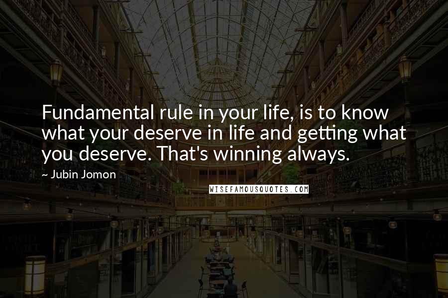 Jubin Jomon Quotes: Fundamental rule in your life, is to know what your deserve in life and getting what you deserve. That's winning always.