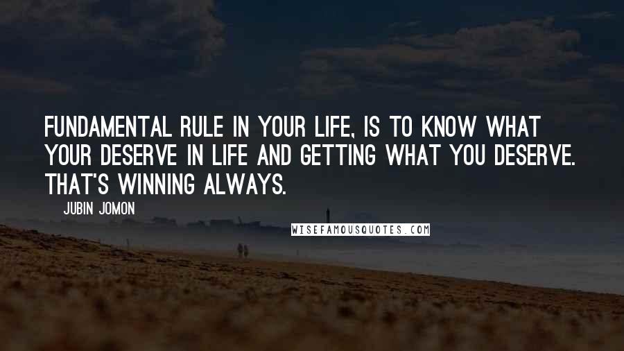 Jubin Jomon Quotes: Fundamental rule in your life, is to know what your deserve in life and getting what you deserve. That's winning always.