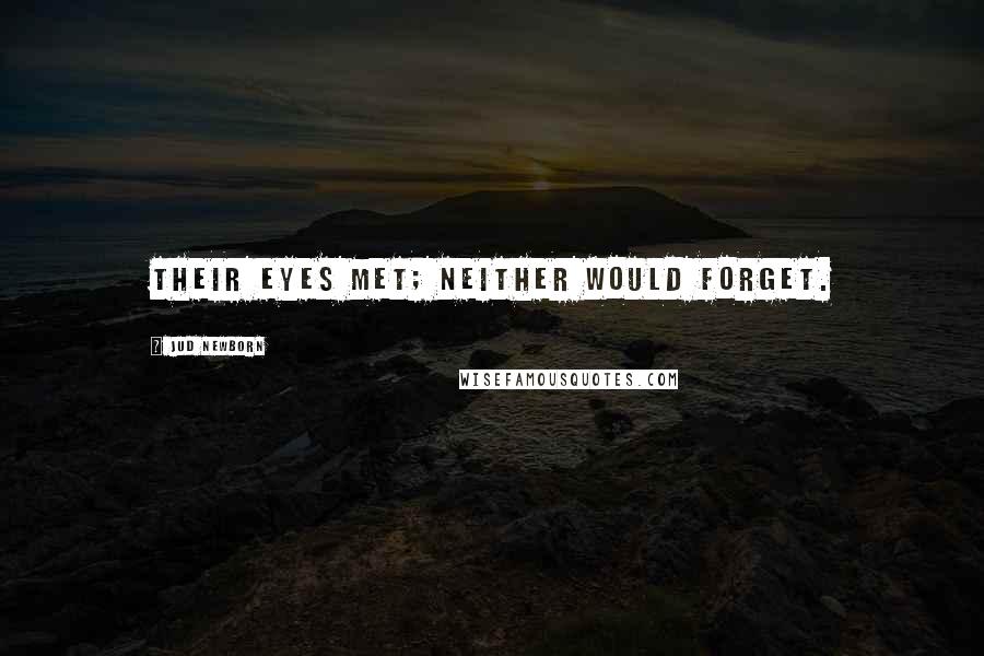 Jud Newborn Quotes: Their eyes met; neither would forget.