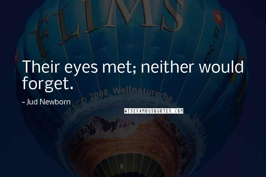 Jud Newborn Quotes: Their eyes met; neither would forget.