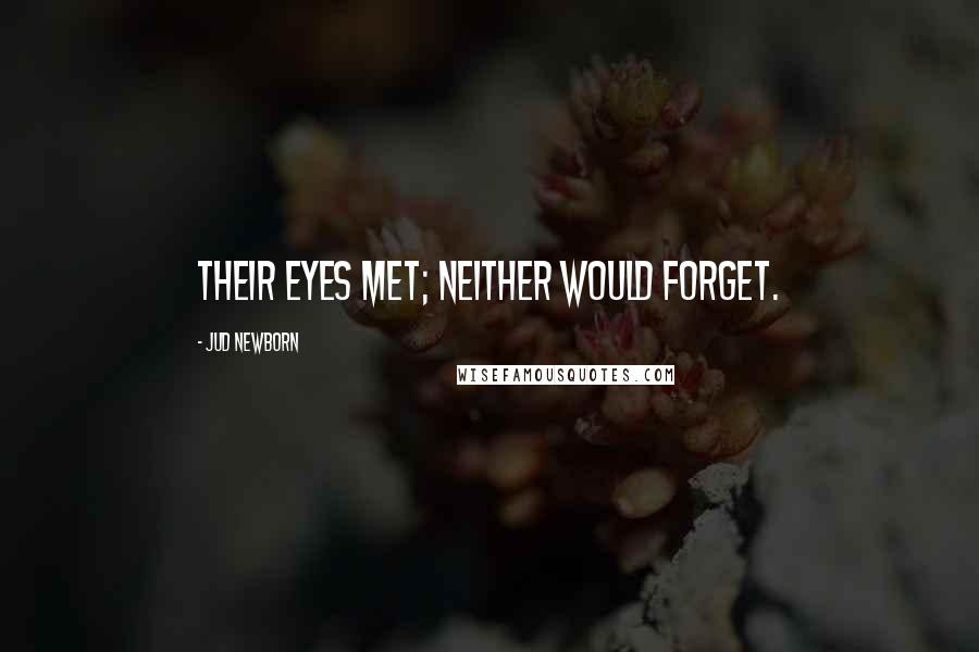 Jud Newborn Quotes: Their eyes met; neither would forget.