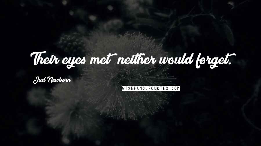 Jud Newborn Quotes: Their eyes met; neither would forget.
