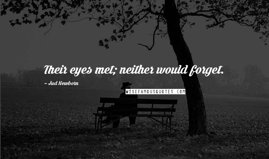 Jud Newborn Quotes: Their eyes met; neither would forget.