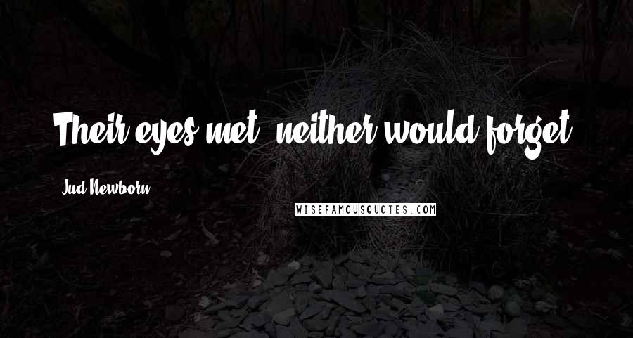 Jud Newborn Quotes: Their eyes met; neither would forget.