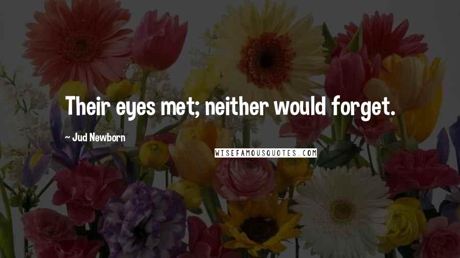Jud Newborn Quotes: Their eyes met; neither would forget.