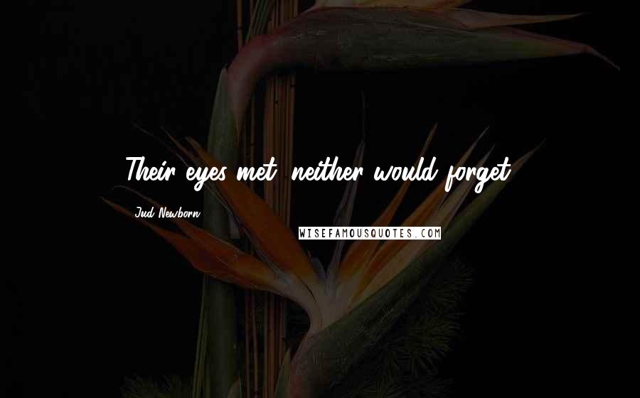 Jud Newborn Quotes: Their eyes met; neither would forget.