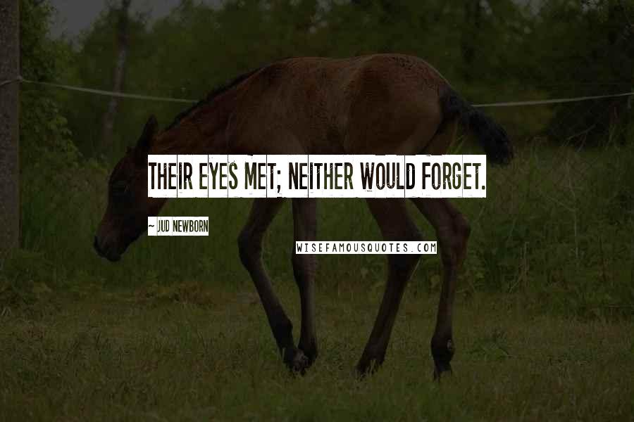 Jud Newborn Quotes: Their eyes met; neither would forget.