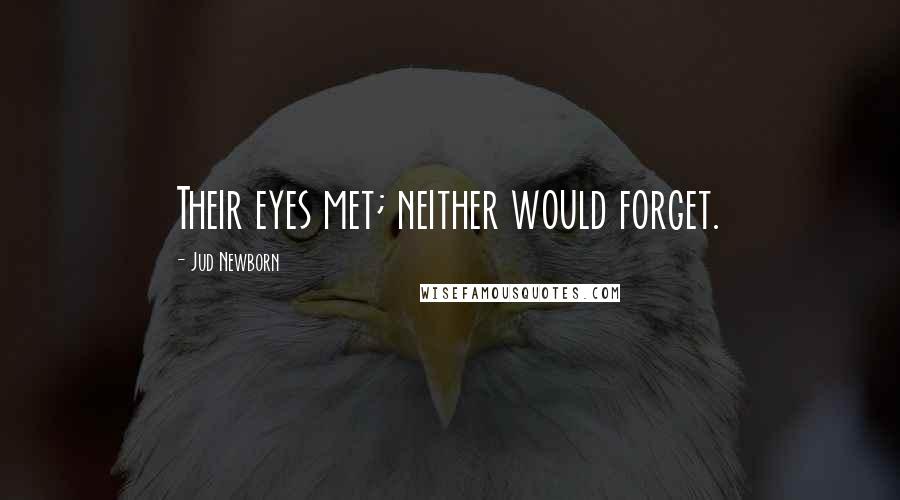 Jud Newborn Quotes: Their eyes met; neither would forget.