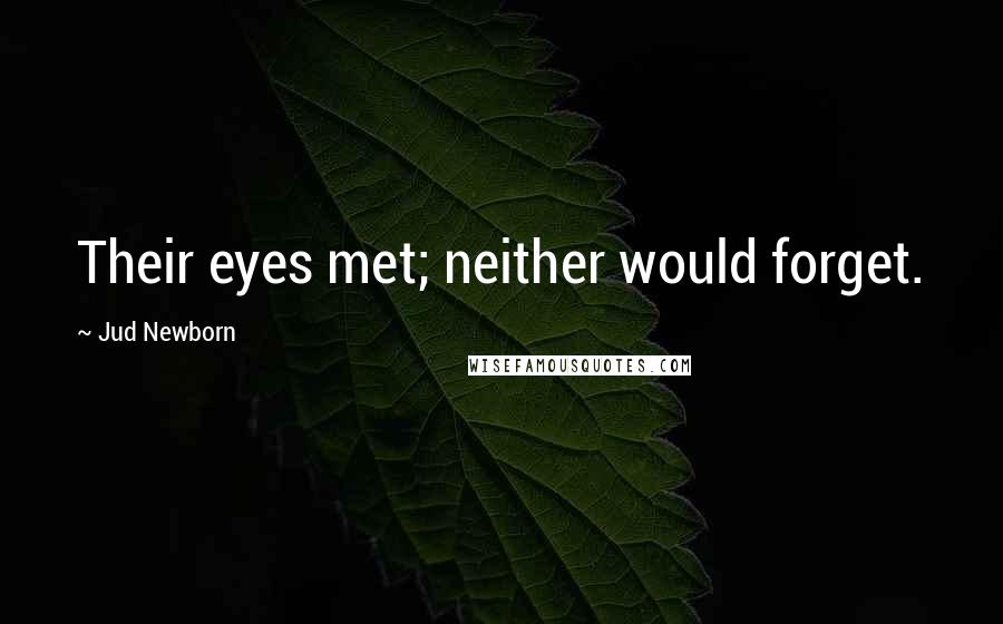 Jud Newborn Quotes: Their eyes met; neither would forget.