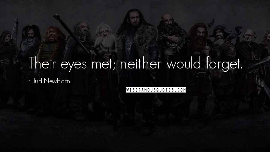 Jud Newborn Quotes: Their eyes met; neither would forget.