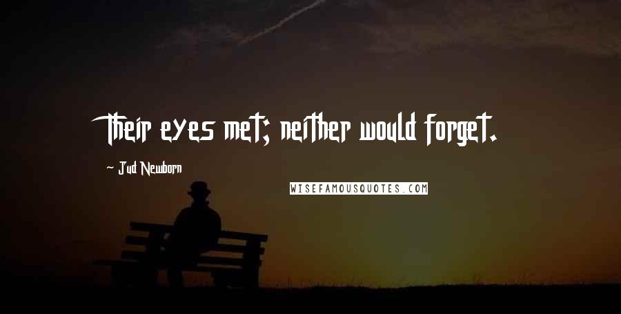 Jud Newborn Quotes: Their eyes met; neither would forget.