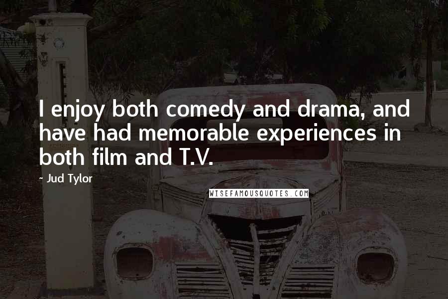 Jud Tylor Quotes: I enjoy both comedy and drama, and have had memorable experiences in both film and T.V.
