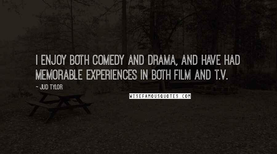 Jud Tylor Quotes: I enjoy both comedy and drama, and have had memorable experiences in both film and T.V.