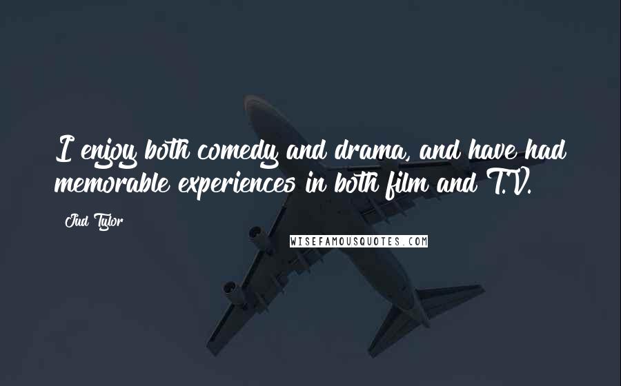 Jud Tylor Quotes: I enjoy both comedy and drama, and have had memorable experiences in both film and T.V.