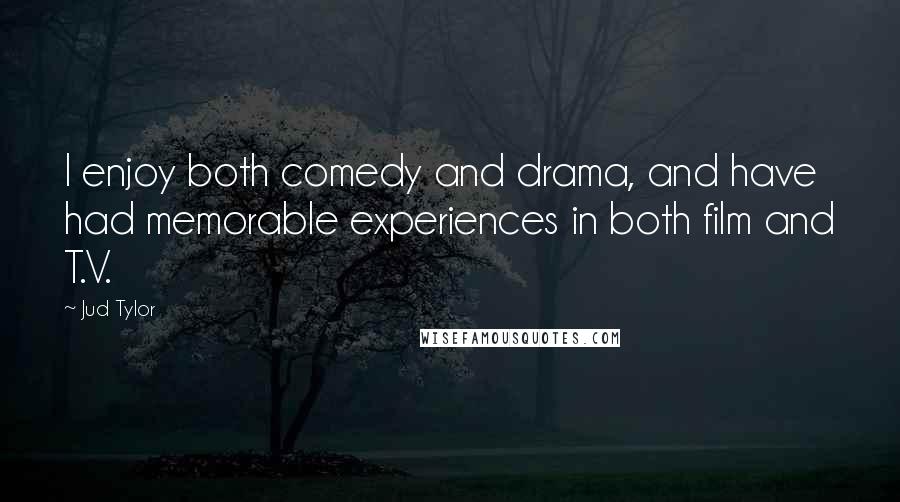 Jud Tylor Quotes: I enjoy both comedy and drama, and have had memorable experiences in both film and T.V.