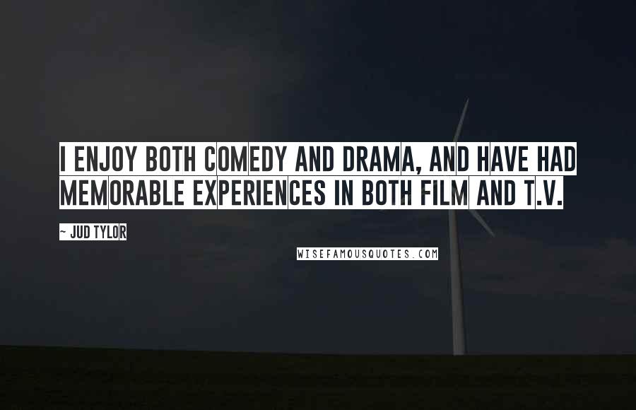 Jud Tylor Quotes: I enjoy both comedy and drama, and have had memorable experiences in both film and T.V.