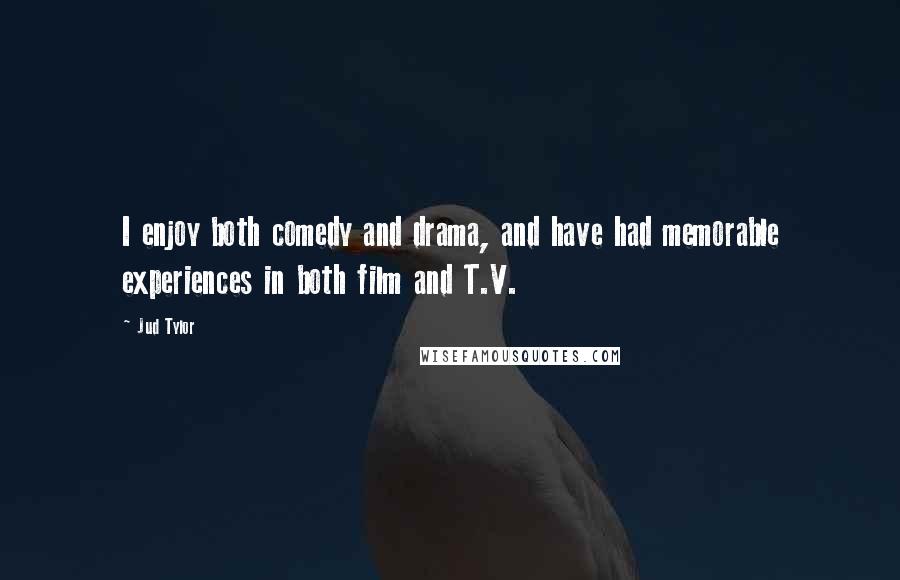 Jud Tylor Quotes: I enjoy both comedy and drama, and have had memorable experiences in both film and T.V.