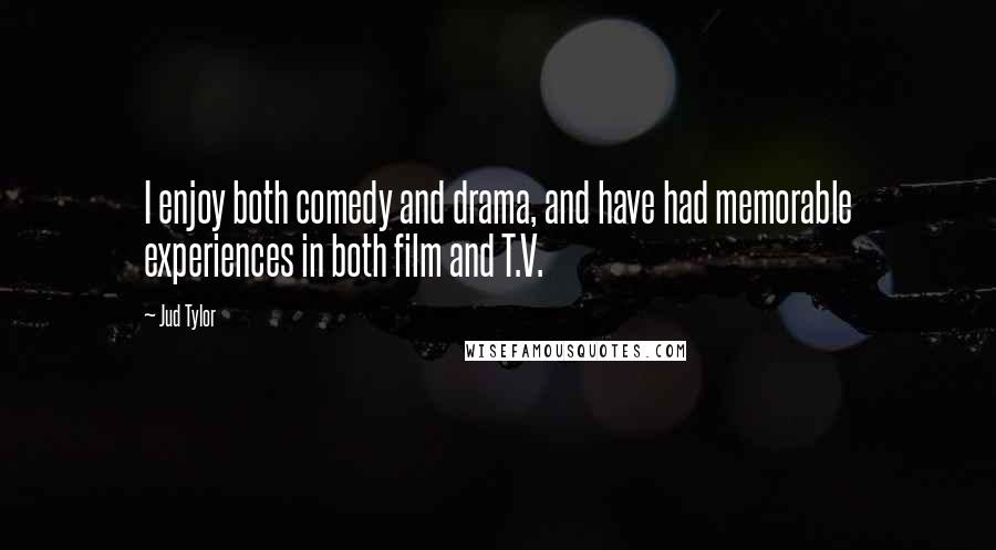 Jud Tylor Quotes: I enjoy both comedy and drama, and have had memorable experiences in both film and T.V.